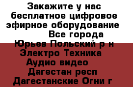 Закажите у нас бесплатное цифровое эфирное оборудование dvb-t2 - Все города, Юрьев-Польский р-н Электро-Техника » Аудио-видео   . Дагестан респ.,Дагестанские Огни г.